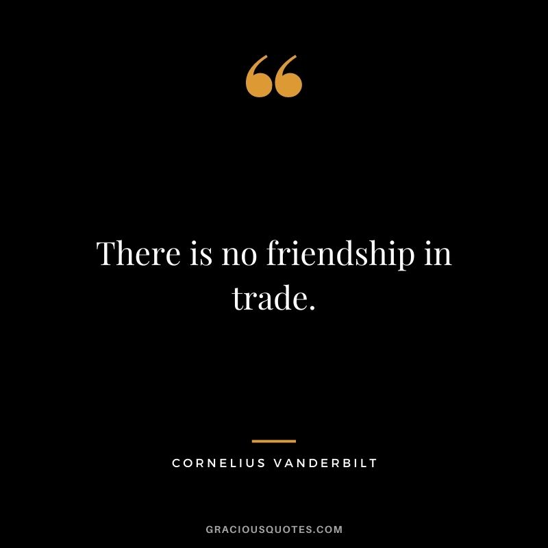 There is no friendship in trade.
