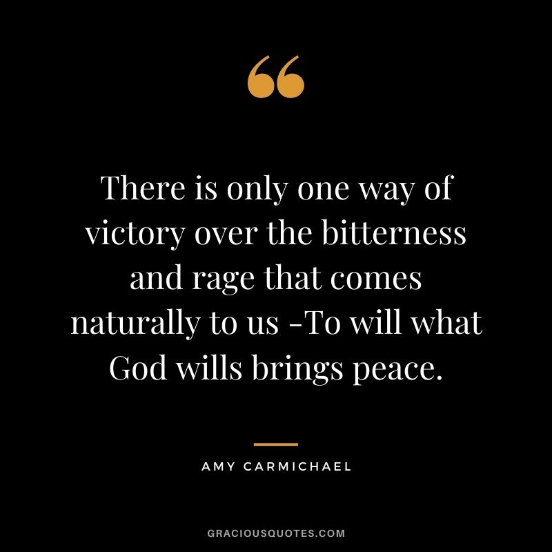 There is only one way of victory over the bitterness and rage that comes naturally to us -To will what God wills brings peace.