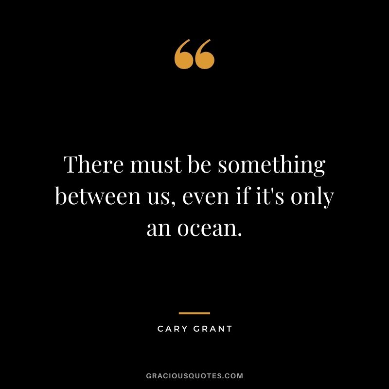 There must be something between us, even if it's only an ocean.