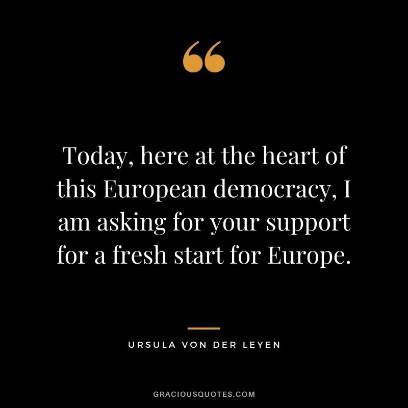 Today, here at the heart of this European democracy, I am asking for your support for a fresh start for Europe.