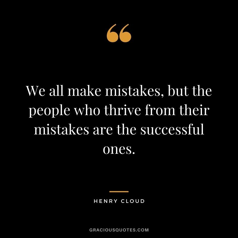 We all make mistakes, but the people who thrive from their mistakes are the successful ones.