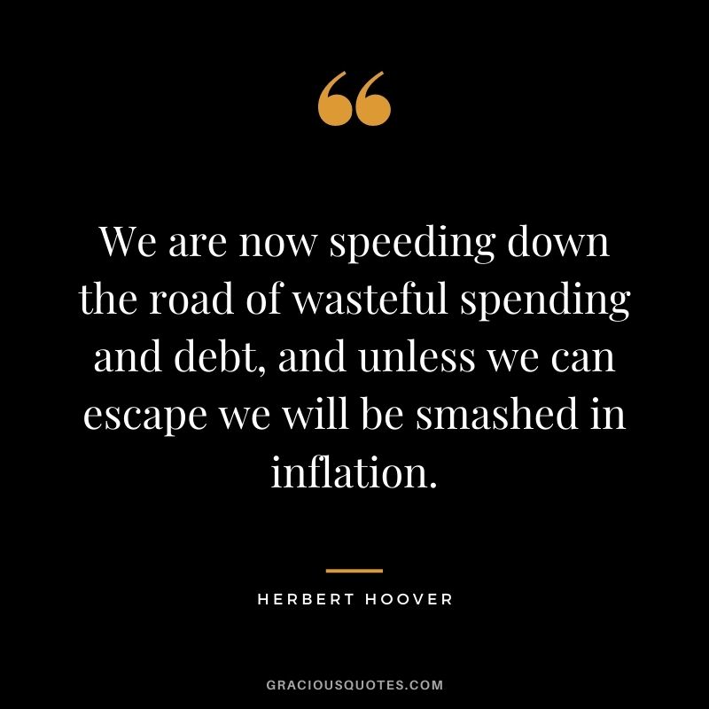 We are now speeding down the road of wasteful spending and debt, and unless we can escape we will be smashed in inflation.