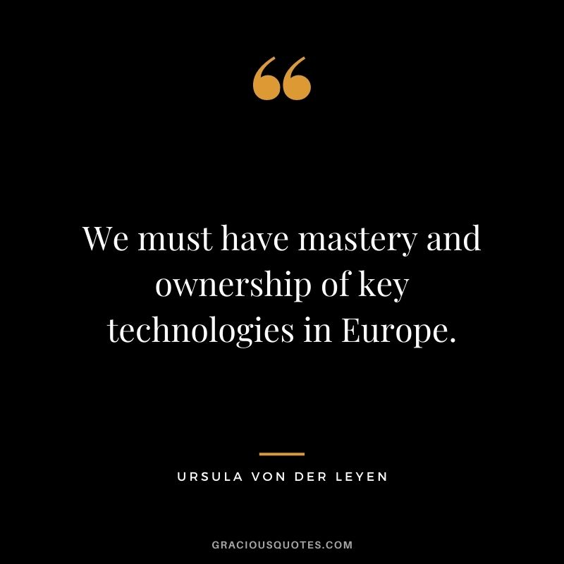 We must have mastery and ownership of key technologies in Europe.