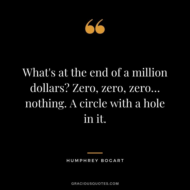 What's at the end of a million dollars Zero, zero, zero… nothing. A circle with a hole in it.