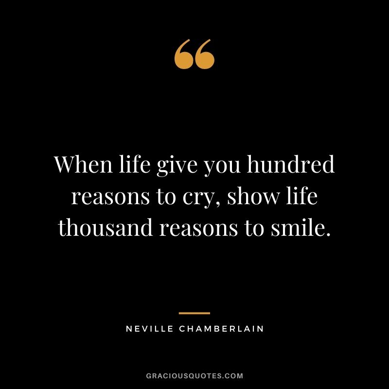 When life give you hundred reasons to cry, show life thousand reasons to smile.