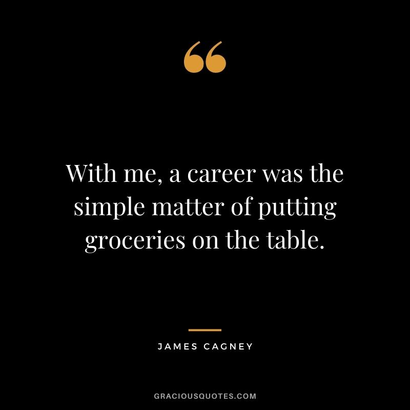 With me, a career was the simple matter of putting groceries on the table.