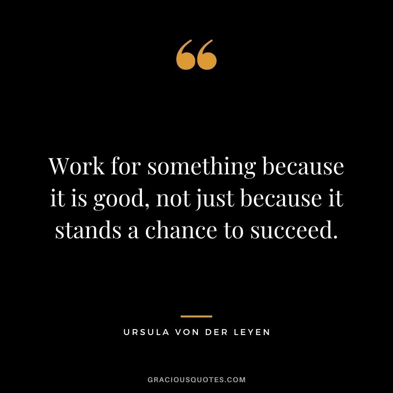 Work for something because it is good, not just because it stands a chance to succeed.