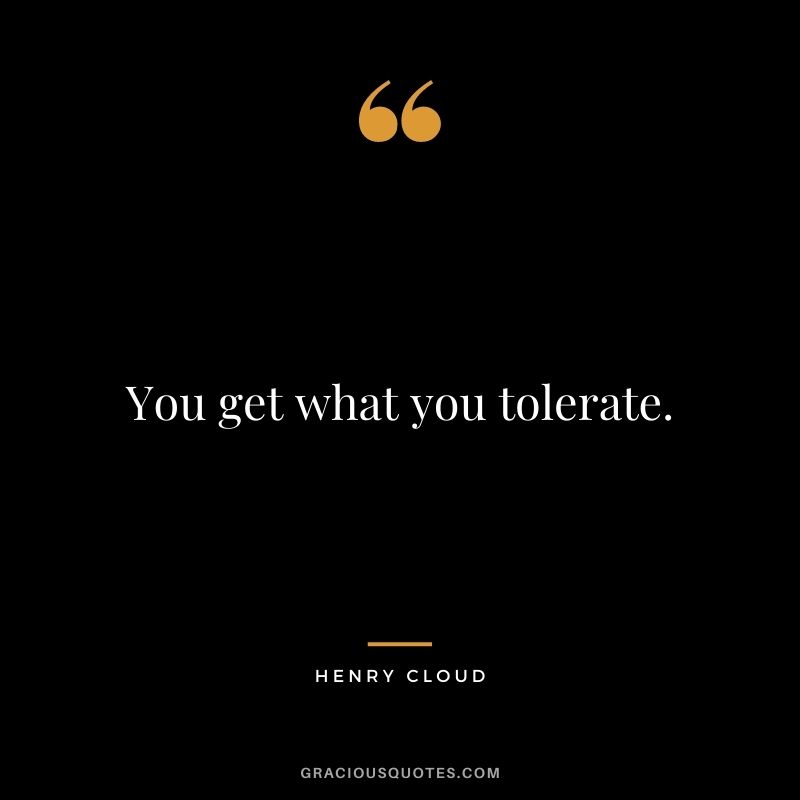 You get what you tolerate.
