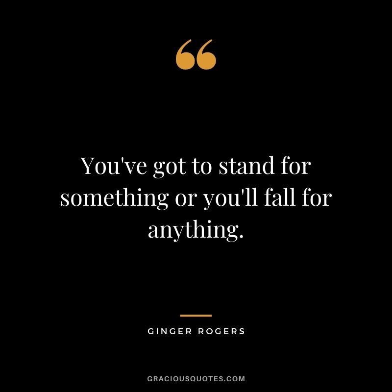 You've got to stand for something or you'll fall for anything.