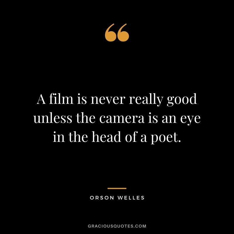 A film is never really good unless the camera is an eye in the head of a poet.