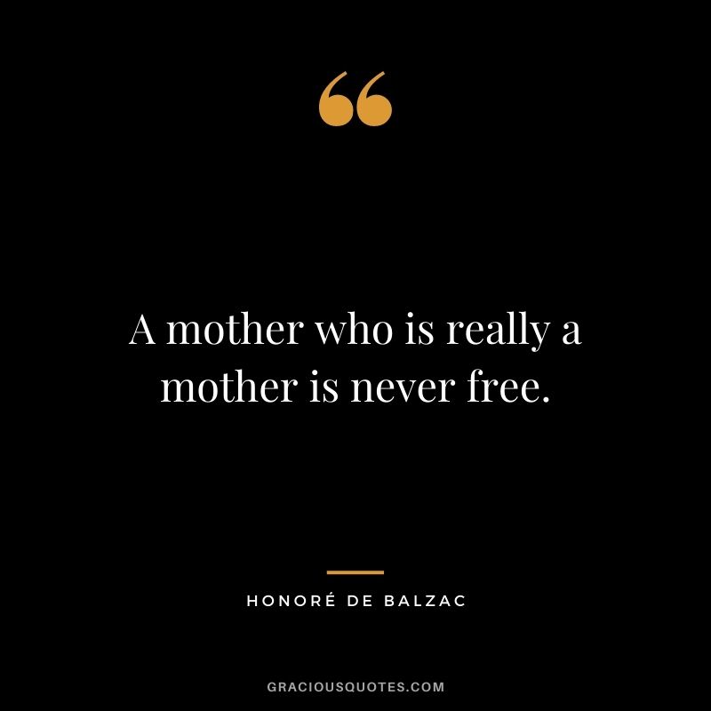 A mother who is really a mother is never free.