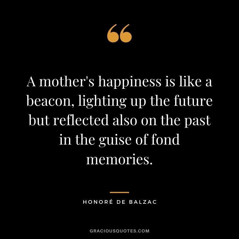 A mother's happiness is like a beacon, lighting up the future but reflected also on the past in the guise of fond memories.