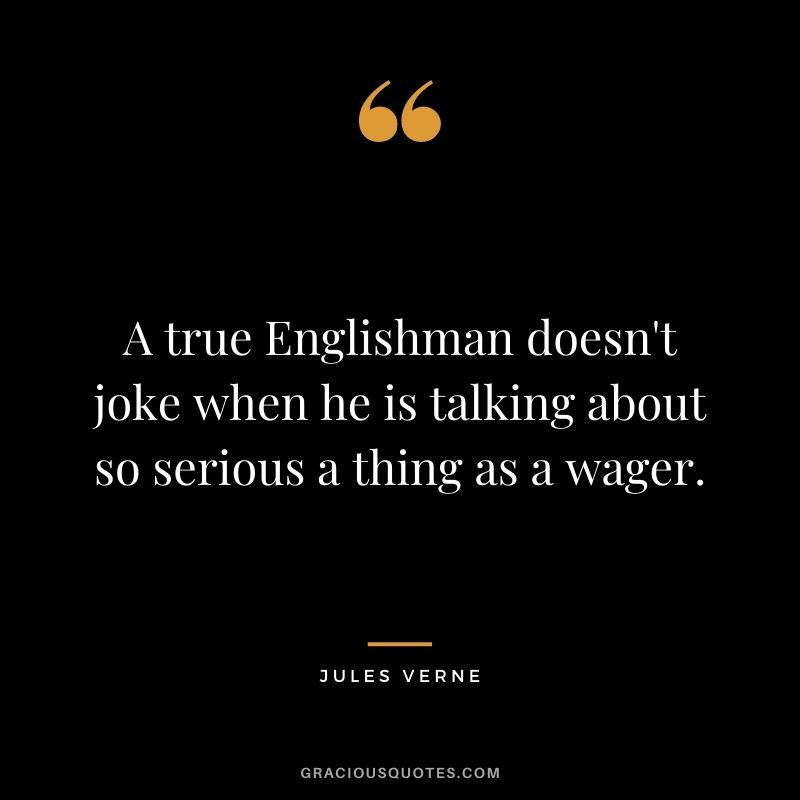 A true Englishman doesn't joke when he is talking about so serious a thing as a wager.
