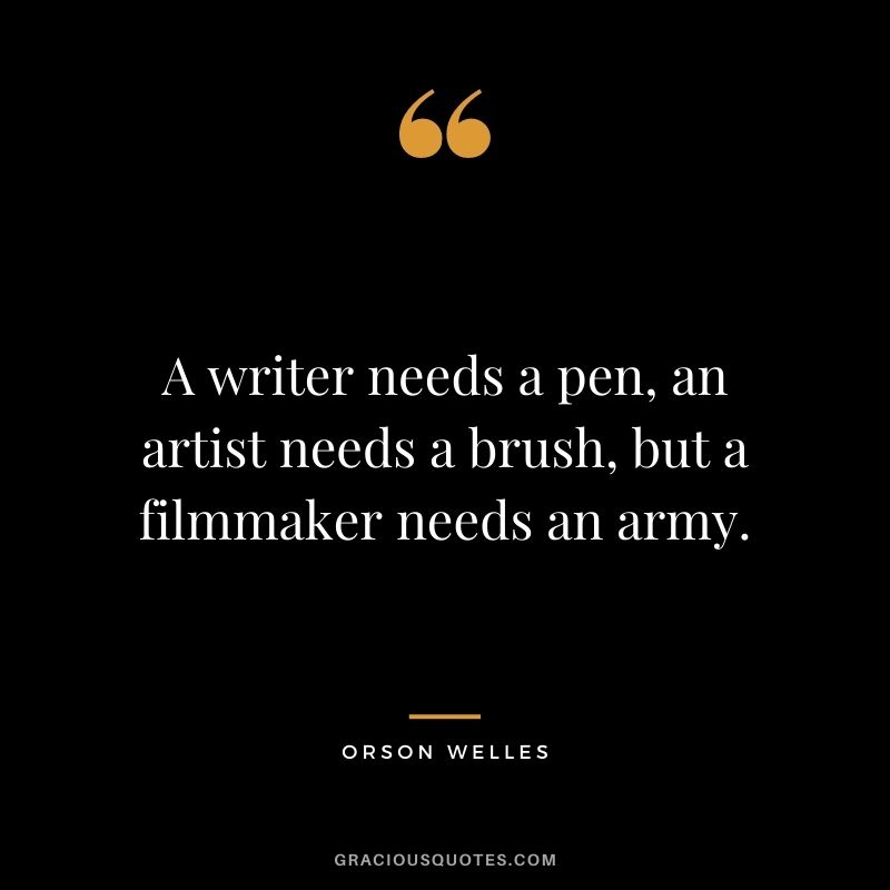 A writer needs a pen, an artist needs a brush, but a filmmaker needs an army.