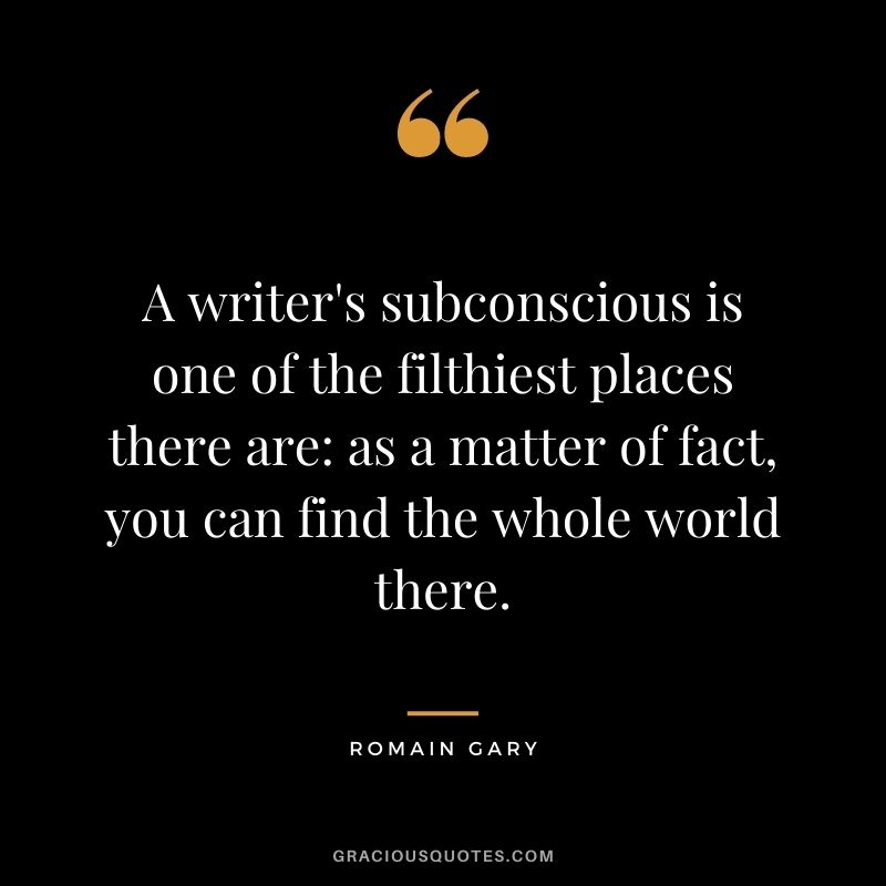 A writer's subconscious is one of the filthiest places there are: as a matter of fact, you can find the whole world there.