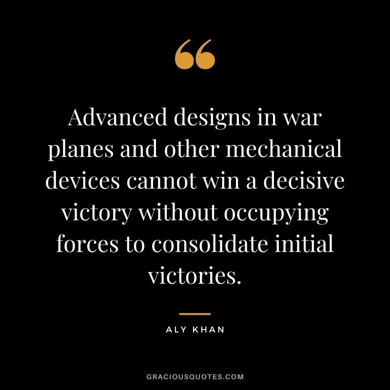Advanced designs in war planes and other mechanical devices cannot win a decisive victory without occupying forces to consolidate initial victories.