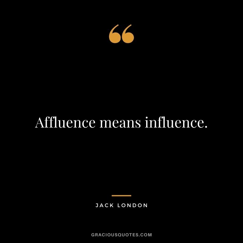 Affluence means influence.