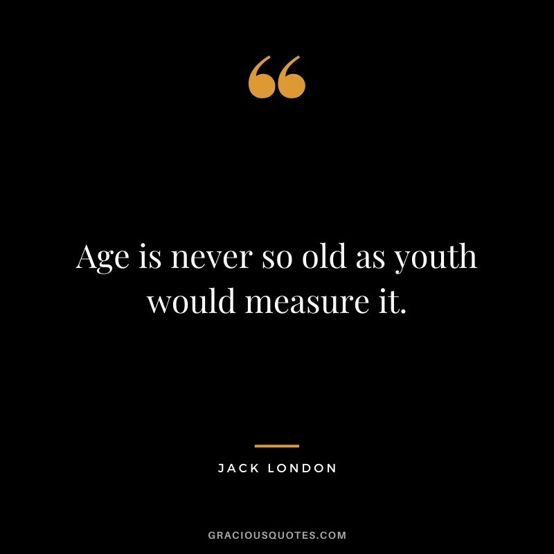 Age is never so old as youth would measure it.
