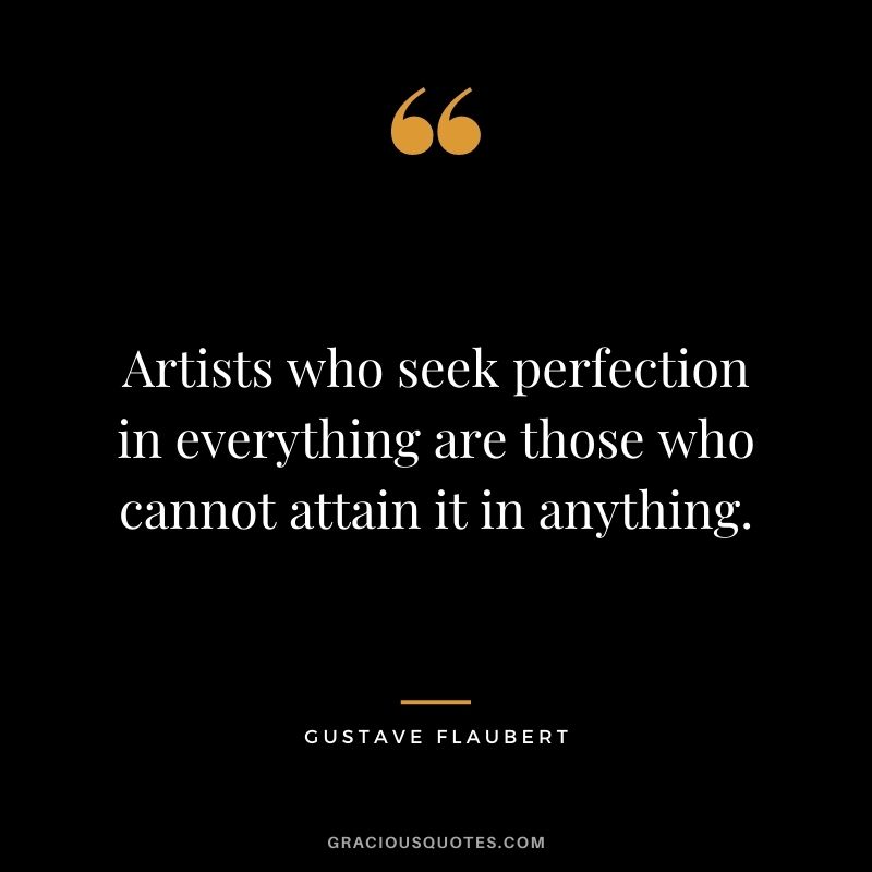 Artists who seek perfection in everything are those who cannot attain it in anything.