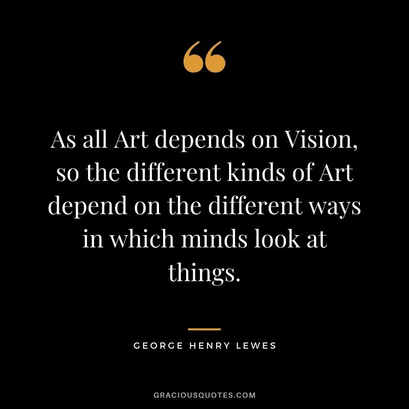 As all Art depends on Vision, so the different kinds of Art depend on the different ways in which minds look at things.