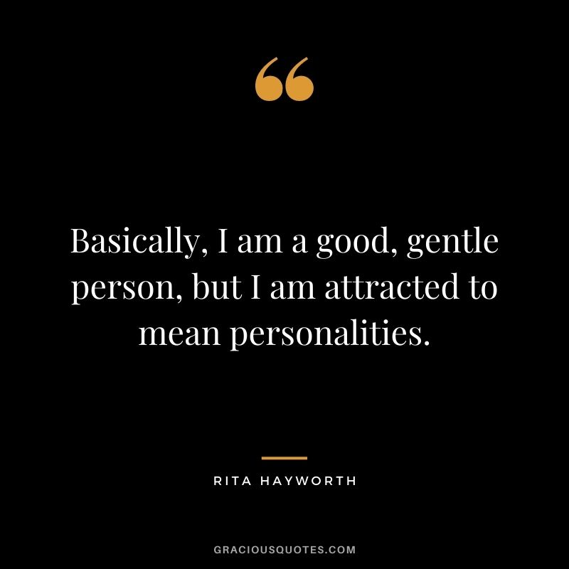 Basically, I am a good, gentle person, but I am attracted to mean personalities.