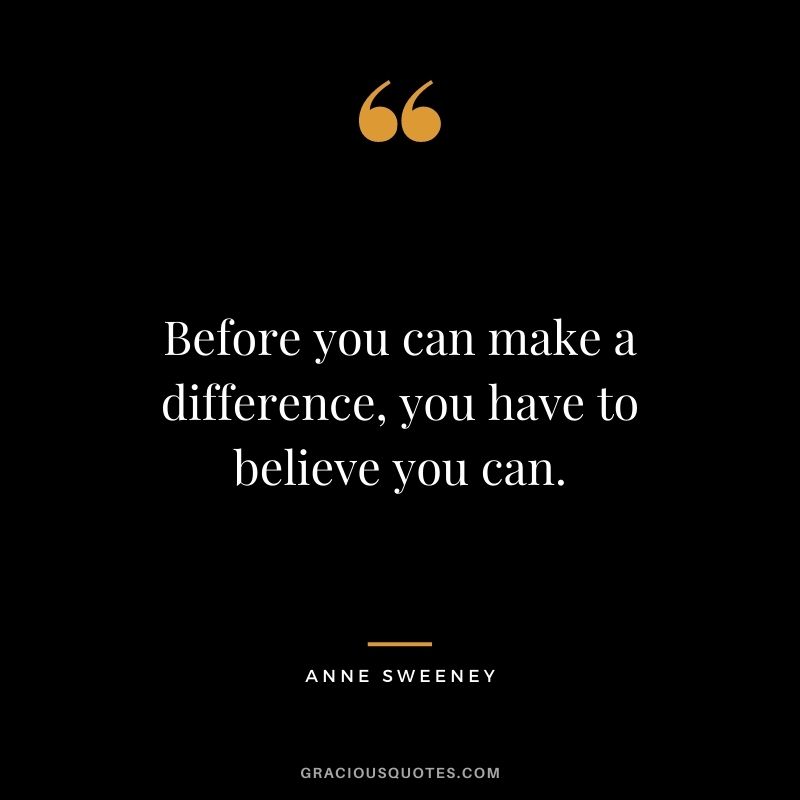 Before you can make a difference, you have to believe you can.