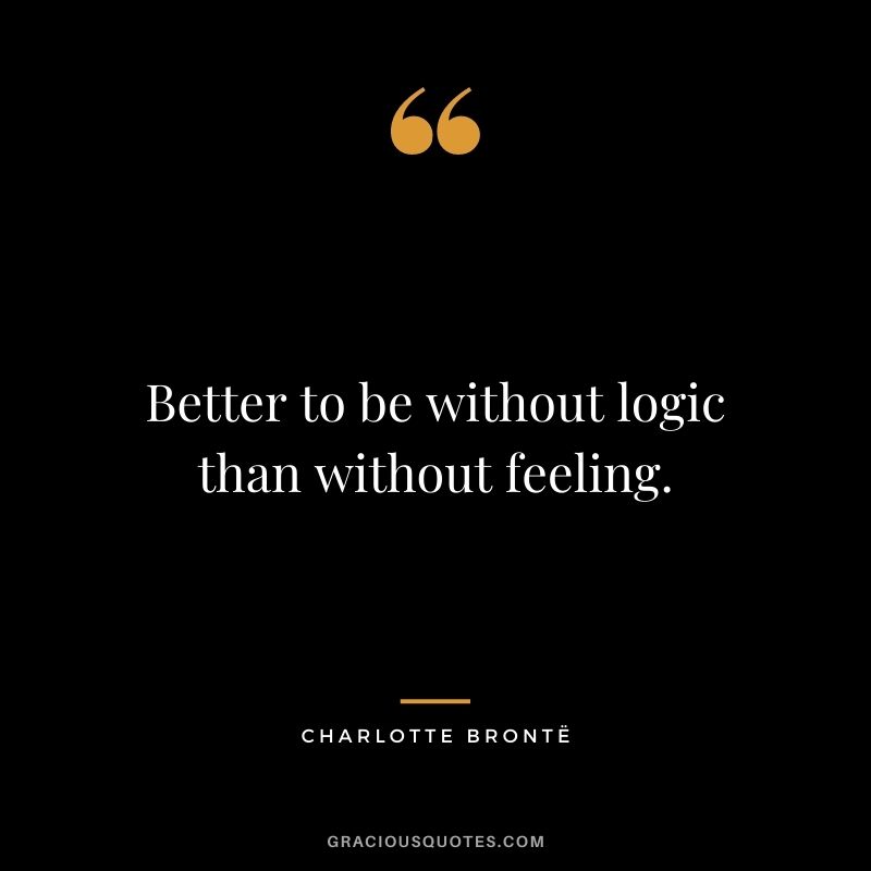 Better to be without logic than without feeling.