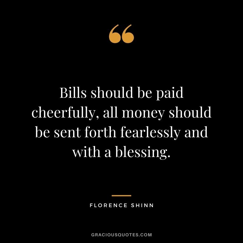 Bills should be paid cheerfully, all money should be sent forth fearlessly and with a blessing.