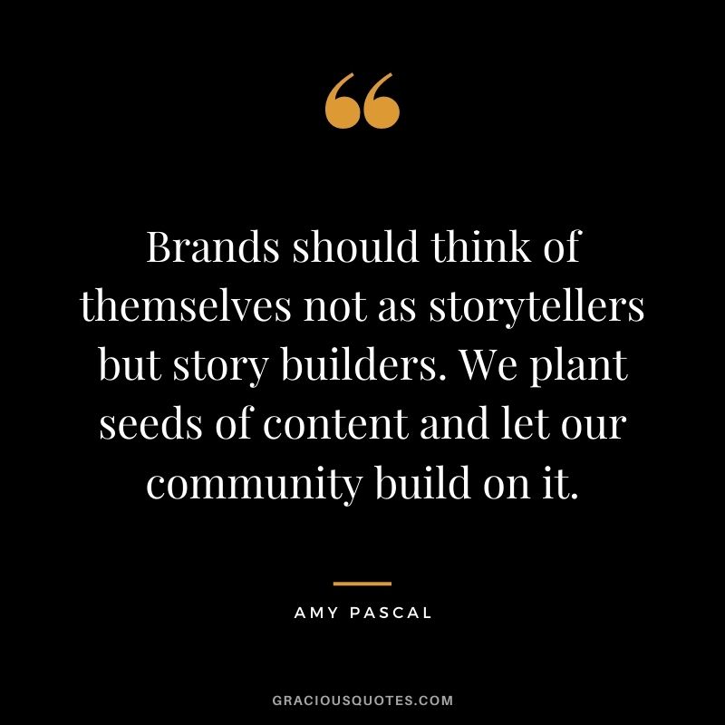 Brands should think of themselves not as storytellers but story builders. We plant seeds of content and let our community build on it.