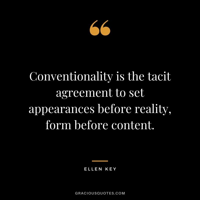 Conventionality is the tacit agreement to set appearances before reality, form before content.
