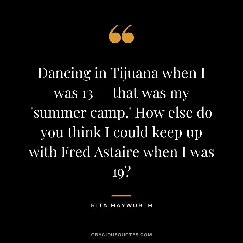 Dancing in Tijuana when I was 13 — that was my 'summer camp.' How else do you think I could keep up with Fred Astaire when I was 19