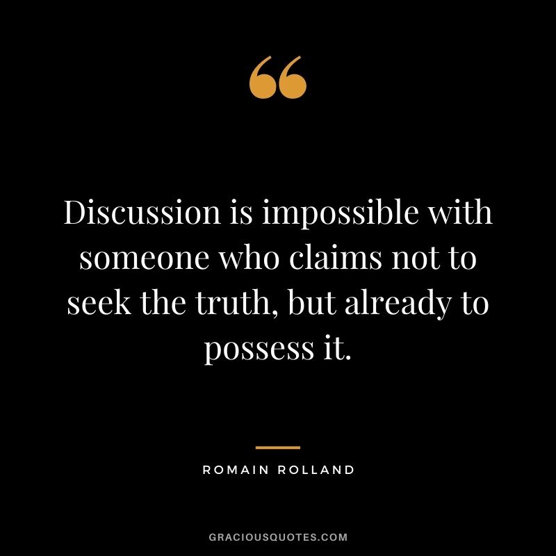 Discussion is impossible with someone who claims not to seek the truth, but already to possess it.