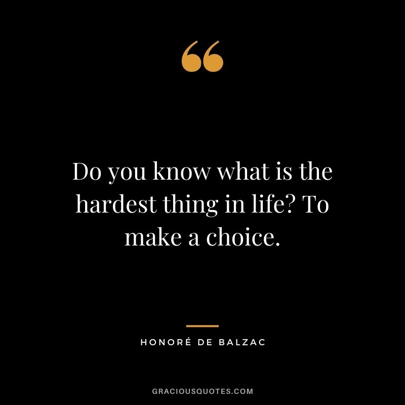 Do you know what is the hardest thing in life To make a choice.