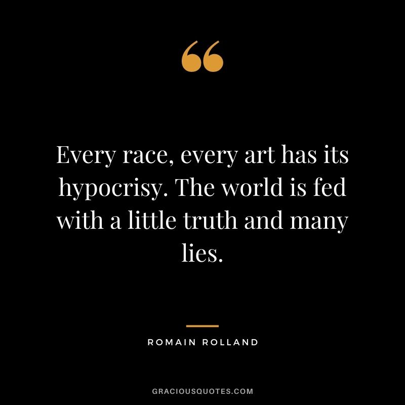 Every race, every art has its hypocrisy. The world is fed with a little truth and many lies.