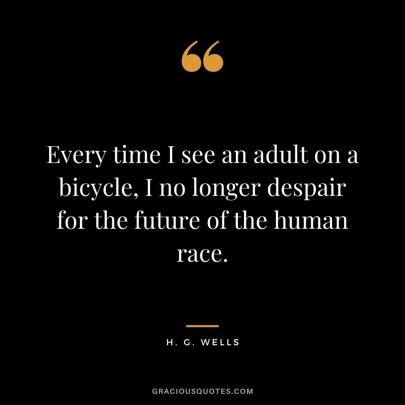 Every time I see an adult on a bicycle, I no longer despair for the future of the human race.