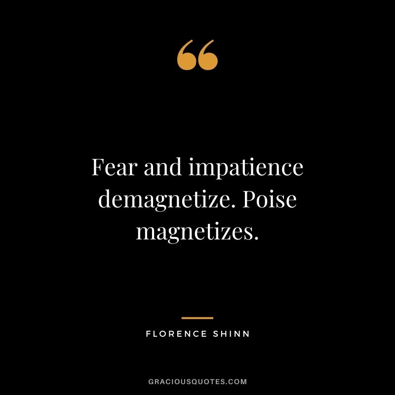 Fear and impatience demagnetize. Poise magnetizes.