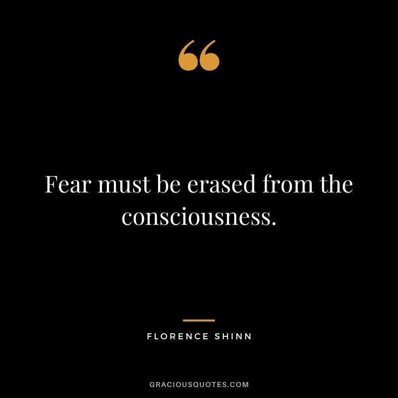 Fear must be erased from the consciousness.