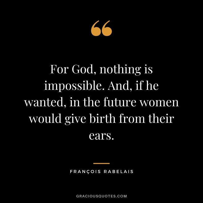 For God, nothing is impossible. And, if he wanted, in the future women would give birth from their ears.