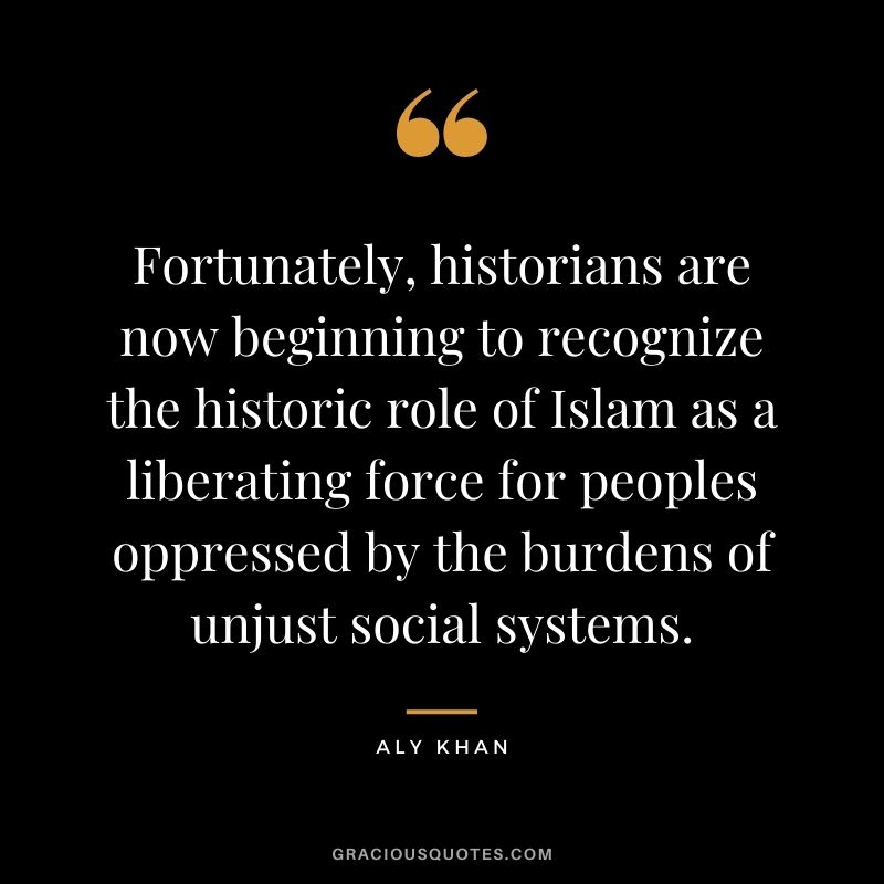 Fortunately, historians are now beginning to recognize the historic role of Islam as a liberating force for peoples oppressed by the burdens of unjust social systems.