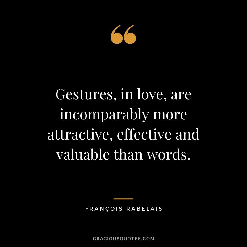 Gestures, in love, are incomparably more attractive, effective and valuable than words.