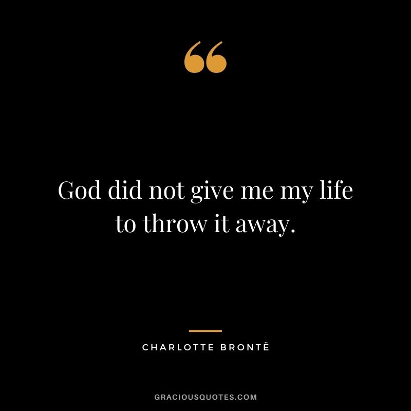 God did not give me my life to throw it away.