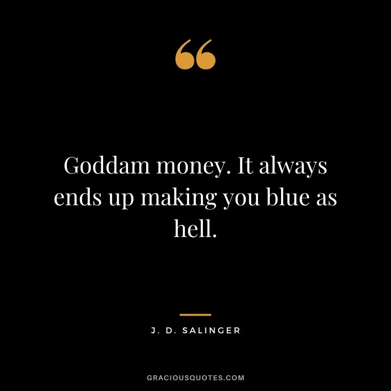 Goddam money. It always ends up making you blue as hell.