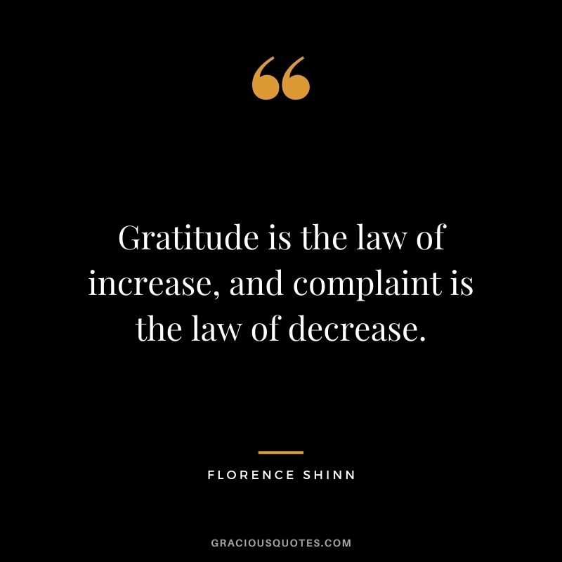 Gratitude is the law of increase, and complaint is the law of decrease.