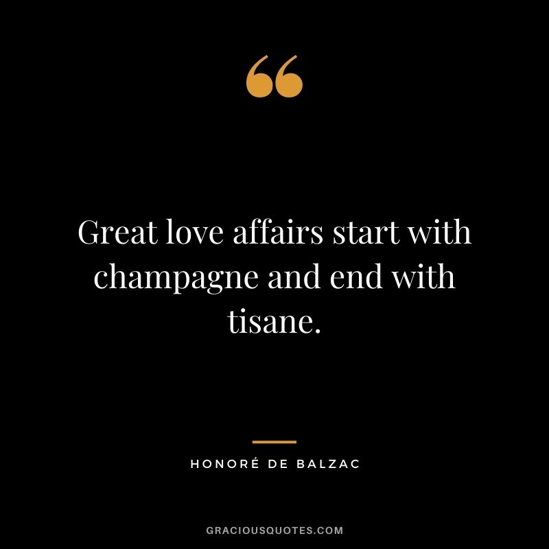Great love affairs start with champagne and end with tisane.