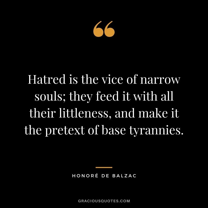 Hatred is the vice of narrow souls; they feed it with all their littleness, and make it the pretext of base tyrannies.