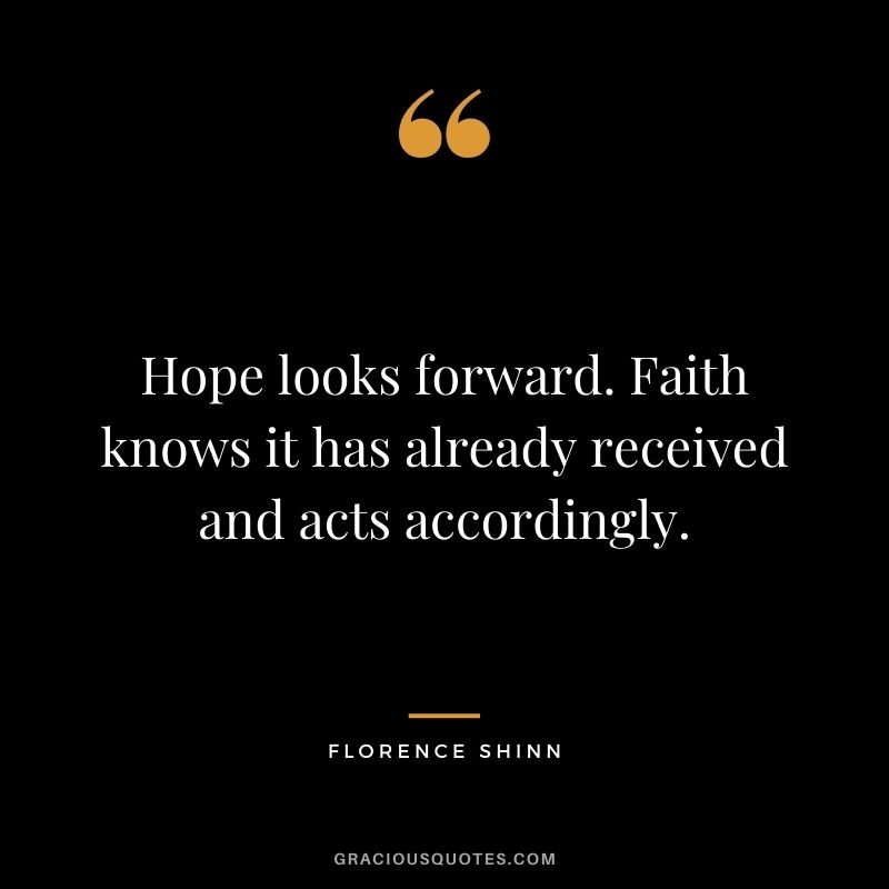 Hope looks forward. Faith knows it has already received and acts accordingly.