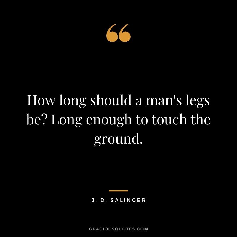 How long should a man's legs be Long enough to touch the ground.