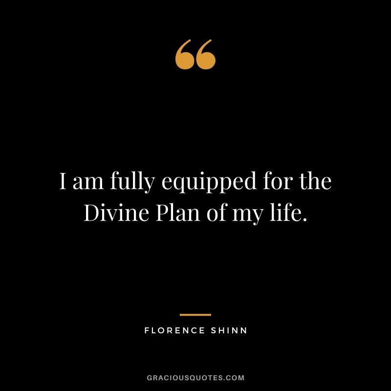 I am fully equipped for the Divine Plan of my life.