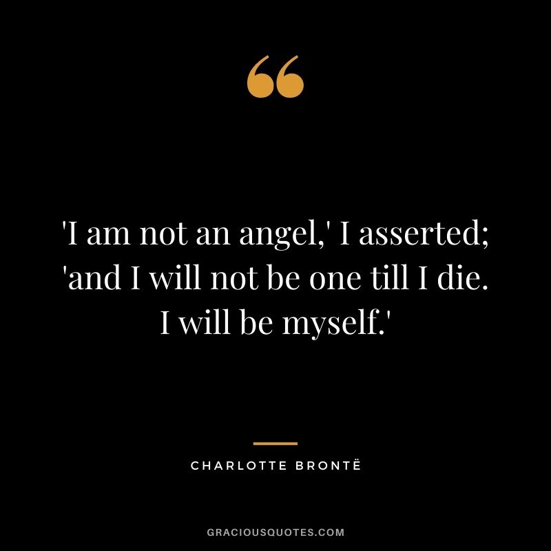 'I am not an angel,' I asserted; 'and I will not be one till I die. I will be myself.'
