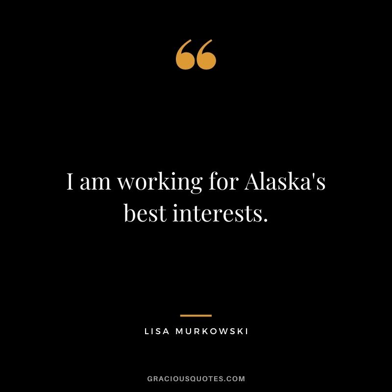 I am working for Alaska's best interests.